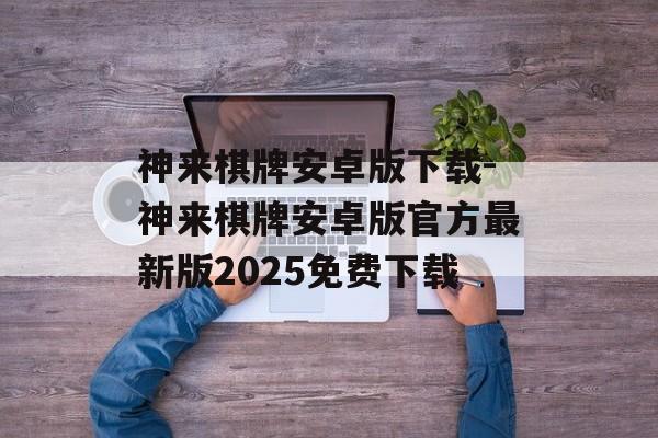 神来棋牌安卓版下载-神来棋牌安卓版官方最新版2025免费下载