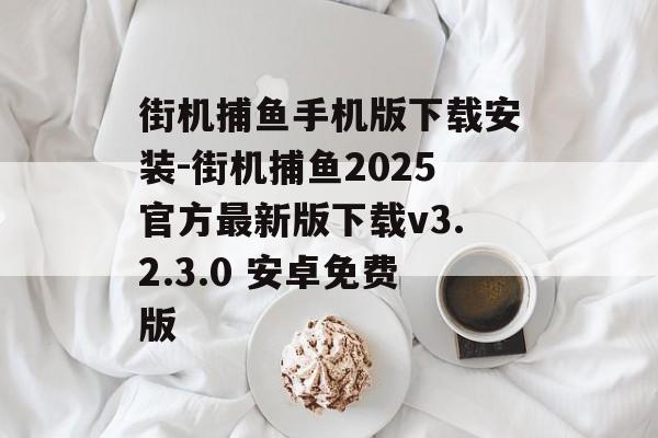 街机捕鱼手机版下载安装-街机捕鱼2025官方最新版下载v3.2.3.0 安卓免费版