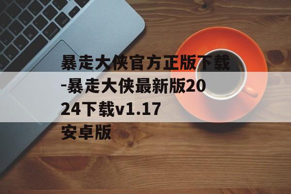 暴走大侠官方正版下载-暴走大侠最新版2024下载v1.17 安卓版