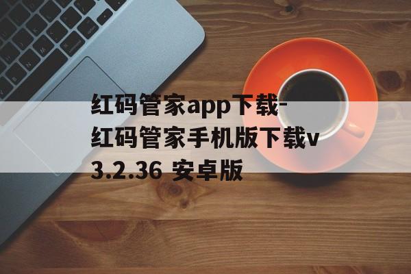 红码管家app下载-红码管家手机版下载v3.2.36 安卓版