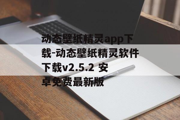 动态壁纸精灵app下载-动态壁纸精灵软件下载v2.5.2 安卓免费最新版