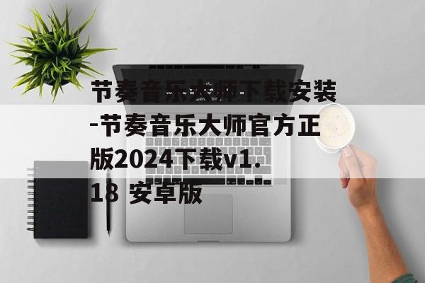 节奏音乐大师下载安装-节奏音乐大师官方正版2024下载v1.18 安卓版