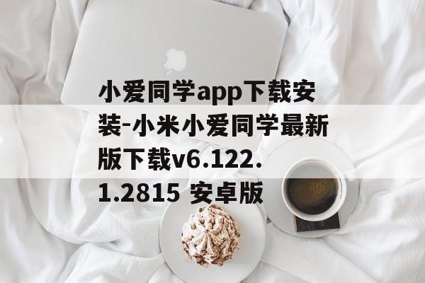小爱同学app下载安装-小米小爱同学最新版下载v6.122.1.2815 安卓版