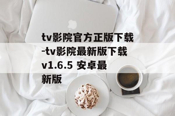 tv影院官方正版下载-tv影院最新版下载v1.6.5 安卓最新版