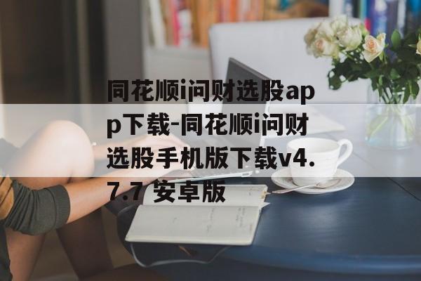 同花顺i问财选股app下载-同花顺i问财选股手机版下载v4.7.7 安卓版