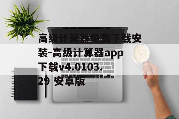 高级计算器免费下载安装-高级计算器app下载v4.0103.29 安卓版