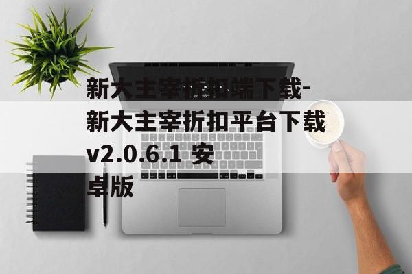新大主宰折扣端下载-新大主宰折扣平台下载v2.0.6.1 安卓版