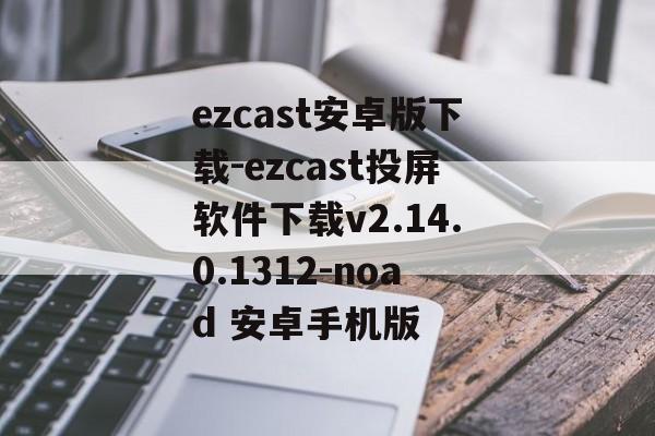 ezcast安卓版下载-ezcast投屏软件下载v2.14.0.1312-noad 安卓手机版
