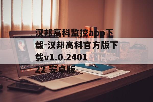 汉邦高科监控app下载-汉邦高科官方版下载v1.0.240122 安卓版