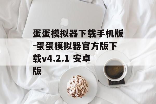 蛋蛋模拟器下载手机版-蛋蛋模拟器官方版下载v4.2.1 安卓版