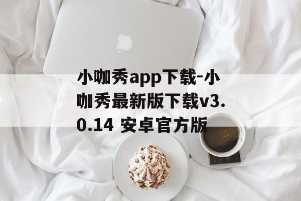 小咖秀app下载-小咖秀最新版下载v3.0.14 安卓官方版