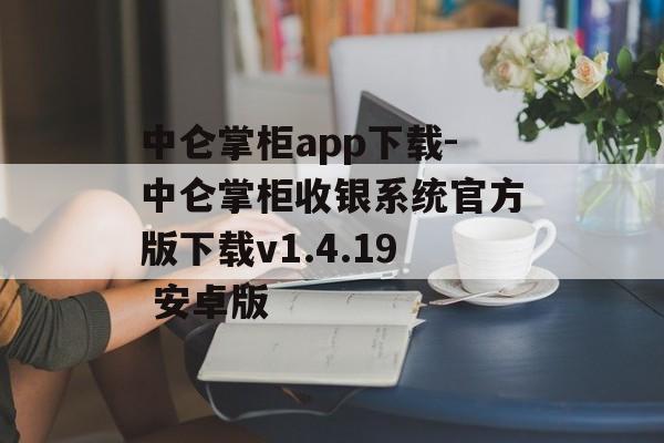 中仑掌柜app下载-中仑掌柜收银系统官方版下载v1.4.19 安卓版