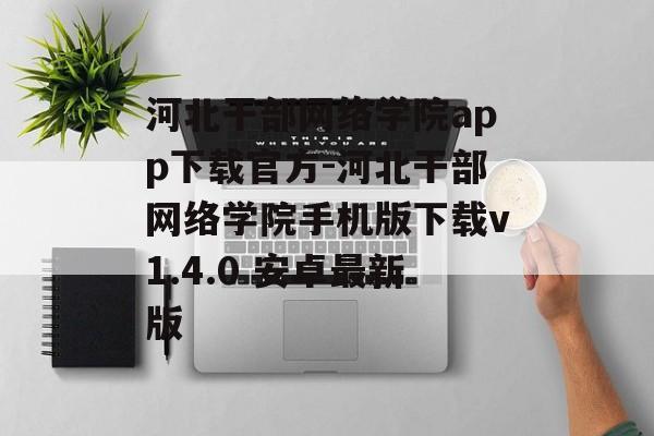 河北干部网络学院app下载官方-河北干部网络学院手机版下载v1.4.0 安卓最新版