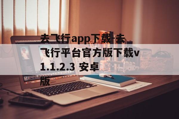 去飞行app下载-去飞行平台官方版下载v1.1.2.3 安卓版
