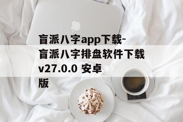 盲派八字app下载-盲派八字排盘软件下载v27.0.0 安卓版