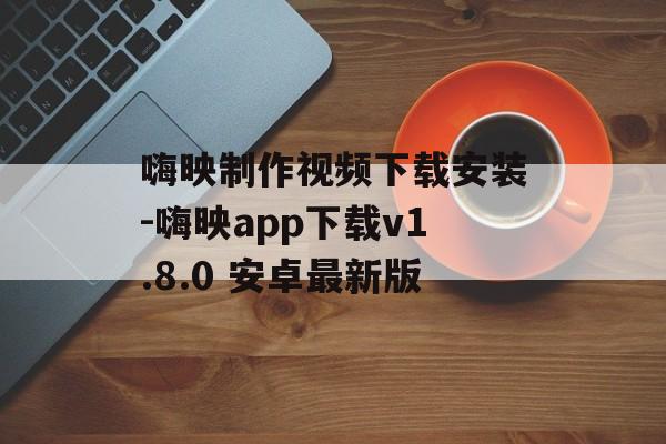 嗨映制作视频下载安装-嗨映app下载v1.8.0 安卓最新版