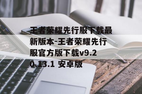 王者荣耀先行服下载最新版本-王者荣耀先行服官方版下载v9.20.13.1 安卓版