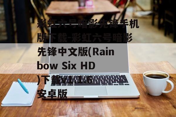 彩虹六号暗影先锋手机版下载-彩虹六号暗影先锋中文版(Rainbow Six HD)下载v1.1.6 安卓版