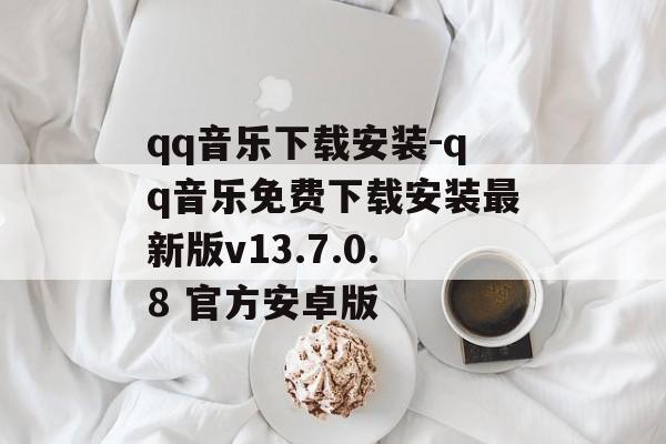 qq音乐下载安装-qq音乐免费下载安装最新版v13.7.0.8 官方安卓版