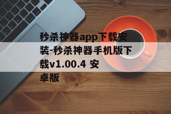 秒杀神器app下载安装-秒杀神器手机版下载v1.00.4 安卓版