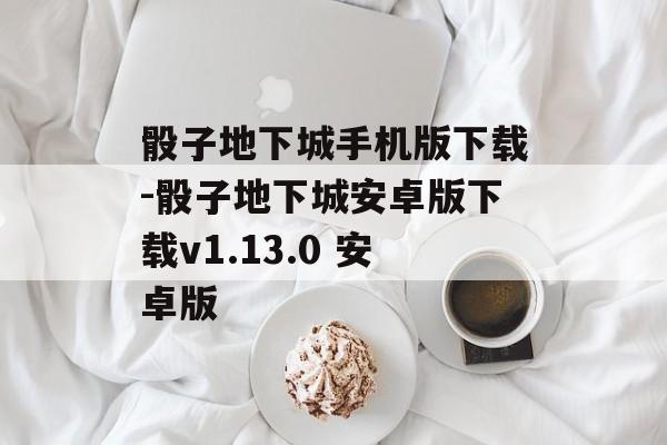 骰子地下城手机版下载-骰子地下城安卓版下载v1.13.0 安卓版