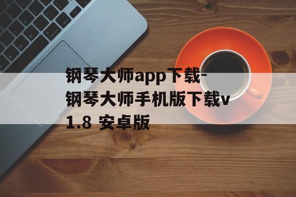 钢琴大师app下载-钢琴大师手机版下载v1.8 安卓版