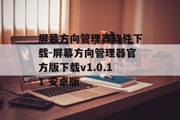 屏幕方向管理器软件下载-屏幕方向管理器官方版下载v1.0.11 安卓版
