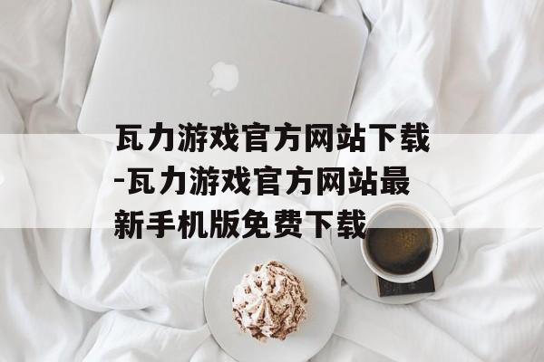 瓦力游戏官方网站下载-瓦力游戏官方网站最新手机版免费下载