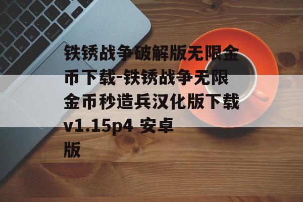 铁锈战争破解版无限金币下载-铁锈战争无限金币秒造兵汉化版下载v1.15p4 安卓版