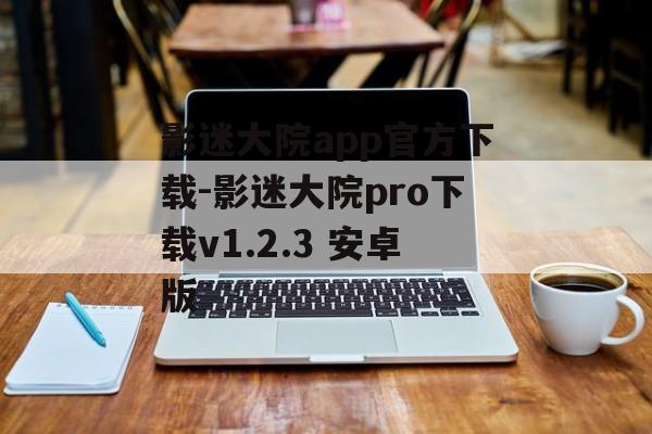 影迷大院app官方下载-影迷大院pro下载v1.2.3 安卓版