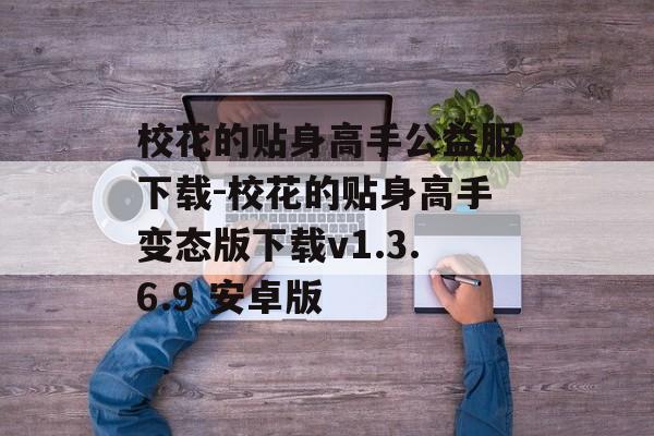 校花的贴身高手公益服下载-校花的贴身高手变态版下载v1.3.6.9 安卓版