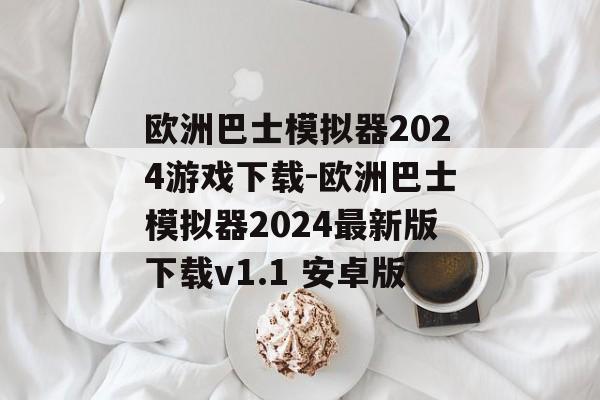 欧洲巴士模拟器2024游戏下载-欧洲巴士模拟器2024最新版下载v1.1 安卓版