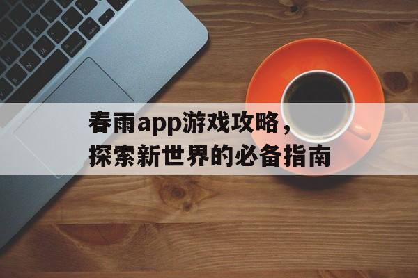 春雨app游戏攻略，探索新世界的必备指南