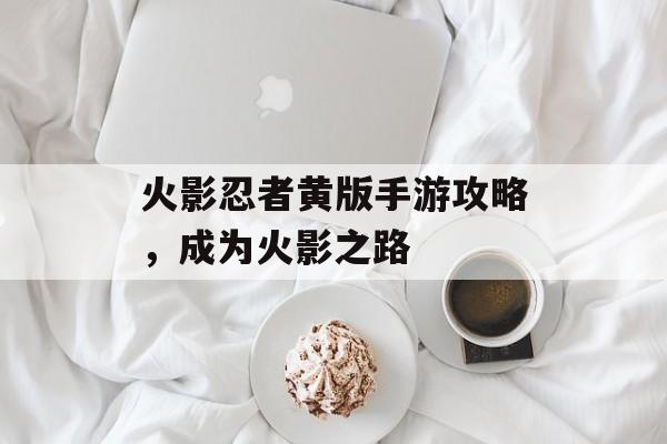 火影忍者黄版手游攻略，成为火影之路