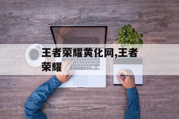 王者荣耀黄化网,王者荣耀