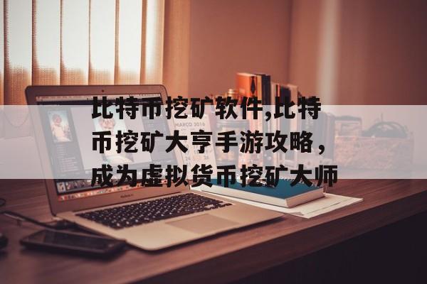 比特币挖矿软件,比特币挖矿大亨手游攻略，成为虚拟货币挖矿大师