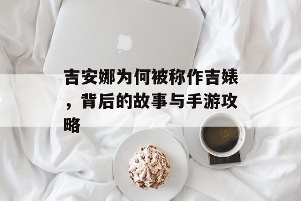 吉安娜为何被称作吉婊，背后的故事与手游攻略