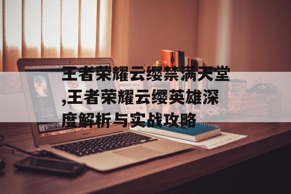 王者荣耀云缨禁满天堂,王者荣耀云缨英雄深度解析与实战攻略