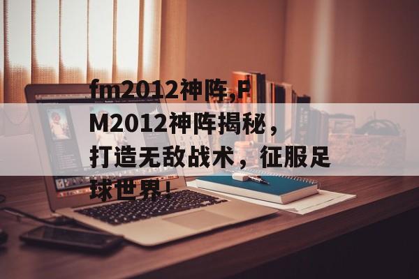 fm2012神阵,FM2012神阵揭秘，打造无敌战术，征服足球世界！
