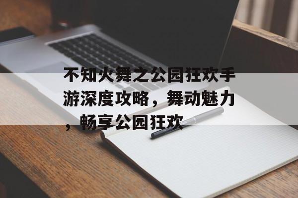 不知火舞之公园狂欢手游深度攻略，舞动魅力，畅享公园狂欢