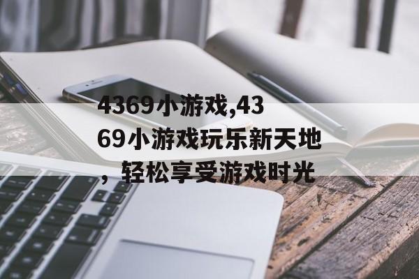 4369小游戏,4369小游戏玩乐新天地，轻松享受游戏时光