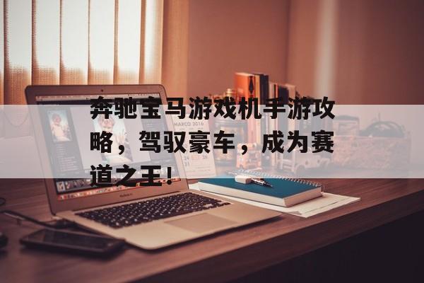 奔驰宝马游戏机手游攻略，驾驭豪车，成为赛道之王！