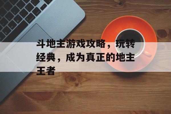 斗地主游戏攻略，玩转经典，成为真正的地主王者