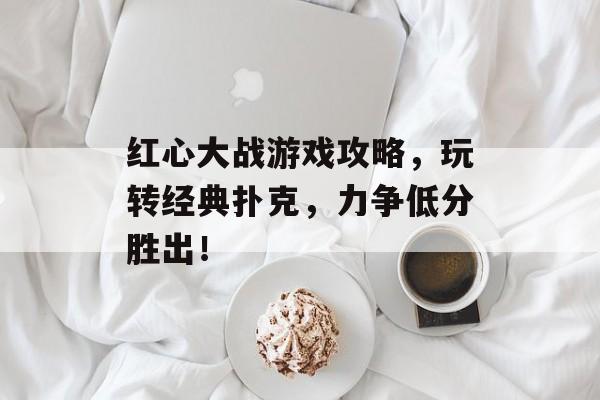 红心大战游戏攻略，玩转经典扑克，力争低分胜出！