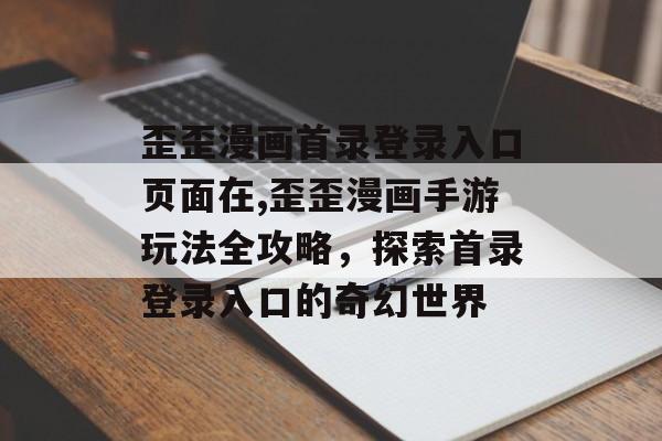 歪歪漫画首录登录入口页面在,歪歪漫画手游玩法全攻略，探索首录登录入口的奇幻世界