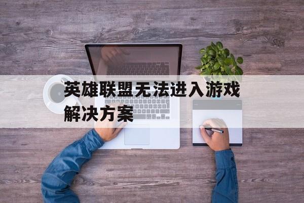 英雄联盟无法进入游戏解决方案
