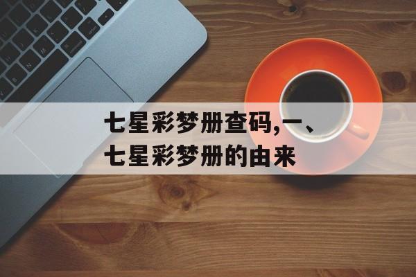 七星彩梦册查码,一、七星彩梦册的由来
