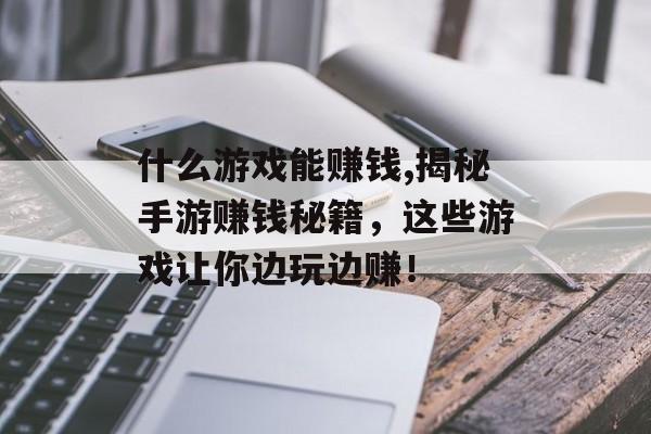 什么游戏能赚钱,揭秘手游赚钱秘籍，这些游戏让你边玩边赚！
