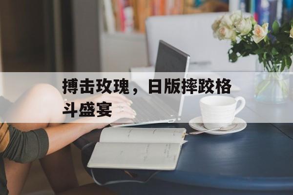 搏击玫瑰，日版摔跤格斗盛宴