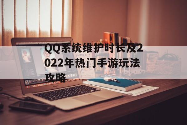 QQ系统维护时长及2022年热门手游玩法攻略